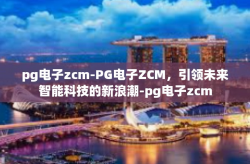 pg电子zcm-PG电子ZCM，引领未来智能科技的新浪潮-pg电子zcm