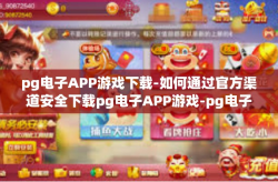 pg电子APP游戏下载-如何通过官方渠道安全下载pg电子APP游戏-pg电子APP游戏下载