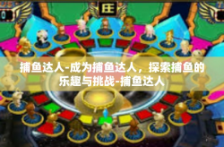 捕鱼达人-成为捕鱼达人，探索捕鱼的乐趣与挑战-捕鱼达人