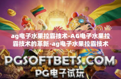 ag电子水果拉霸技术-AG电子水果拉霸技术的革新-ag电子水果拉霸技术