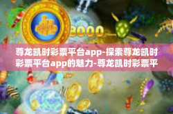尊龙凯时彩票平台app-探索尊龙凯时彩票平台app的魅力-尊龙凯时彩票平台app