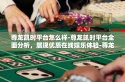 尊龙凯时平台怎么样-尊龙凯时平台全面分析，展现优质在线娱乐体验-尊龙凯时平台怎么样