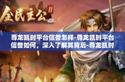 尊龙凯时平台信誉怎样-尊龙凯时平台信誉如何，深入了解其背后-尊龙凯时平台信誉怎样