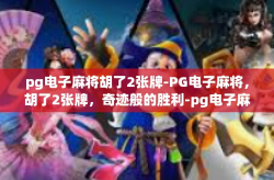 pg电子麻将胡了2张牌-PG电子麻将，胡了2张牌，奇迹般的胜利-pg电子麻将胡了2张牌