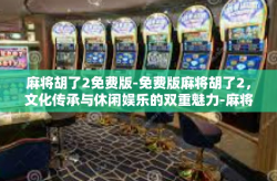 麻将胡了2免费版-免费版麻将胡了2，文化传承与休闲娱乐的双重魅力-麻将胡了2免费版