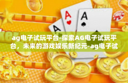 ag电子试玩平台-探索AG电子试玩平台，未来的游戏娱乐新纪元-ag电子试玩平台