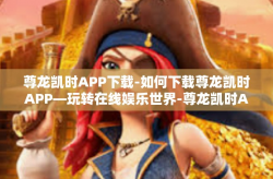 尊龙凯时APP下载-如何下载尊龙凯时APP—玩转在线娱乐世界-尊龙凯时APP下载
