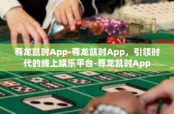 尊龙凯时App-尊龙凯时App，引领时代的线上娱乐平台-尊龙凯时App