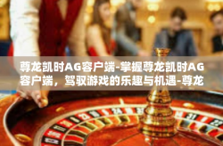 尊龙凯时AG容户端-掌握尊龙凯时AG容户端，驾驭游戏的乐趣与机遇-尊龙凯时AG容户端