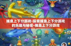 捕鱼上下分游戏-探索捕鱼上下分游戏的乐趣与秘密-捕鱼上下分游戏