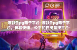 送彩金pg电子平台-送彩金pg电子平台，体验快速、公平的在线竞技平台-送彩金pg电子平台