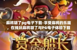 麻将胡了pg电子下载-享受麻将的乐趣，在线玩麻将胡了与PG电子体验下载-麻将胡了pg电子下载