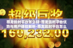 尊龙凯时平台怎么样-尊龙凯时平台优势与用户体验解析-尊龙凯时平台怎么样