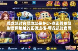 尊龙凯时官网地址是多少-查询尊龙凯时官网地址的正确途径-尊龙凯时官网地址是多少