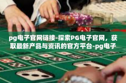 pg电子官网链接-探索PG电子官网，获取最新产品与资讯的官方平台-pg电子官网链接