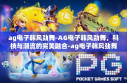 ag电子韩风劲舞-AG电子韩风劲舞，科技与潮流的完美融合-ag电子韩风劲舞