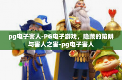pg电子害人-PG电子游戏，隐藏的陷阱与害人之害-pg电子害人