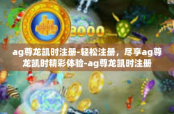 ag尊龙凯时注册-轻松注册，尽享ag尊龙凯时精彩体验-ag尊龙凯时注册