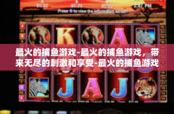最火的捕鱼游戏-最火的捕鱼游戏，带来无尽的刺激和享受-最火的捕鱼游戏