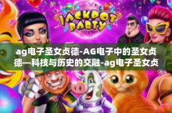 ag电子圣女贞德-AG电子中的圣女贞德—科技与历史的交融-ag电子圣女贞德
