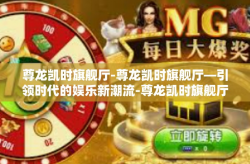 尊龙凯时旗舰厅-尊龙凯时旗舰厅—引领时代的娱乐新潮流-尊龙凯时旗舰厅