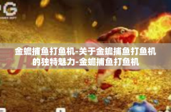 金蟾捕鱼打鱼机-关于金蟾捕鱼打鱼机的独特魅力-金蟾捕鱼打鱼机