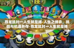尊龙凯时一人生就是搏-人生之博弈，挑战与机遇并存-尊龙凯时一人生就是搏