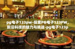 pg电子123pw-探索PG电子123PW，前沿科技的魅力与挑战-pg电子123pw