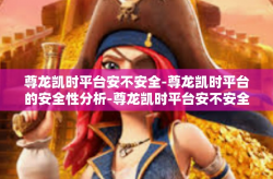 尊龙凯时平台安不安全-尊龙凯时平台的安全性分析-尊龙凯时平台安不安全