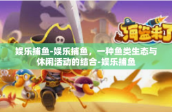 娱乐捕鱼-娱乐捕鱼，一种鱼类生态与休闲活动的结合-娱乐捕鱼