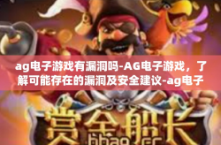 ag电子游戏有漏洞吗-AG电子游戏，了解可能存在的漏洞及安全建议-ag电子游戏有漏洞吗
