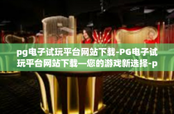 pg电子试玩平台网站下载-PG电子试玩平台网站下载—您的游戏新选择-pg电子试玩平台网站下载