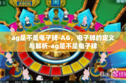 ag是不是电子牌-AG，电子牌的定义与解析-ag是不是电子牌