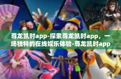尊龙凯时app-探索尊龙凯时app，一场独特的在线娱乐体验-尊龙凯时app