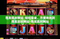 尊龙凯时网址-如何安全、方便地找到尊龙凯时网址-尊龙凯时网址