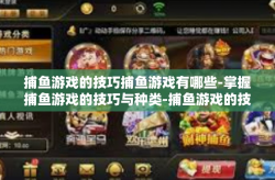 捕鱼游戏的技巧捕鱼游戏有哪些-掌握捕鱼游戏的技巧与种类-捕鱼游戏的技巧捕鱼游戏有哪些