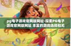 pg电子游戏官网版网址-探索PG电子游戏官网版网址 丰富的游戏选择和无尽的娱乐乐趣-pg电子游戏官网版网址