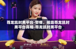 尊龙凯时黑平台-警惕，揭露尊龙凯时黑平台真相-尊龙凯时黑平台