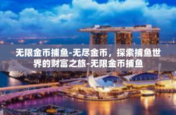 无限金币捕鱼-无尽金币，探索捕鱼世界的财富之旅-无限金币捕鱼