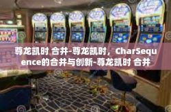 尊龙凯时 合并-尊龙凯时，CharSequence的合并与创新-尊龙凯时 合并