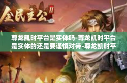 尊龙凯时平台是实体吗-尊龙凯时平台是实体的还是要谨慎对待-尊龙凯时平台是实体吗