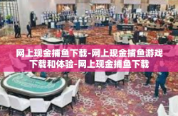 网上现金捕鱼下载-网上现金捕鱼游戏下载和体验-网上现金捕鱼下载