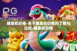 捕鱼机价格-关于捕鱼机价格的了解与比较-捕鱼机价格