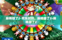 麻将胡了2-欢乐时刻，麻将胡了2-麻将胡了2