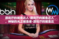 游戏厅的捕鱼达人-游戏厅的捕鱼达人，神秘的光之捕鱼者-游戏厅的捕鱼达人