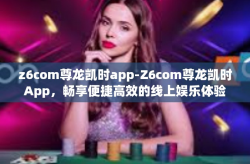 z6com尊龙凯时app-Z6com尊龙凯时App，畅享便捷高效的线上娱乐体验-z6com尊龙凯时app