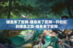 捕鱼来了官网-捕鱼来了官网—开启您的捕鱼之旅-捕鱼来了官网