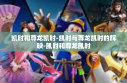 凯时和尊龙凯时-凯时与尊龙凯时的辉映-凯时和尊龙凯时