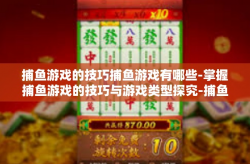 捕鱼游戏的技巧捕鱼游戏有哪些-掌握捕鱼游戏的技巧与游戏类型探究-捕鱼游戏的技巧捕鱼游戏有哪些