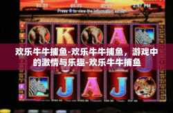欢乐牛牛捕鱼-欢乐牛牛捕鱼，游戏中的激情与乐趣-欢乐牛牛捕鱼